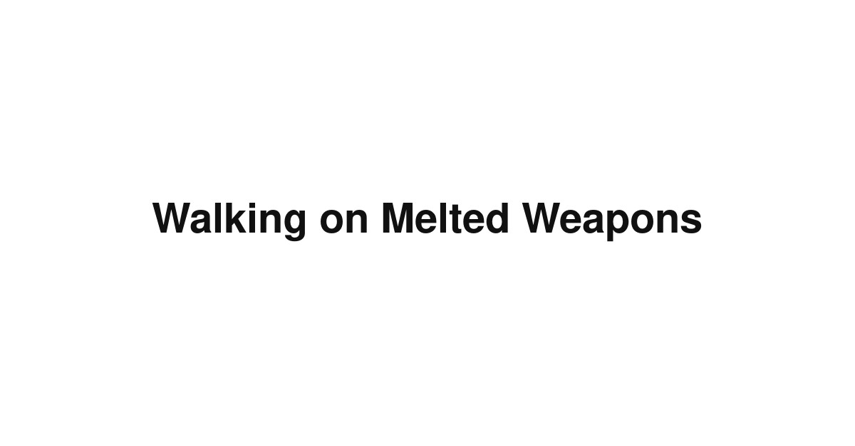 Walking on Melted Weapons