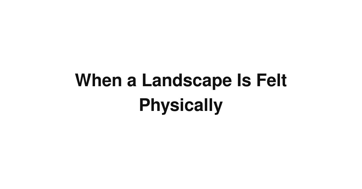 When a Landscape Is Felt Physically
