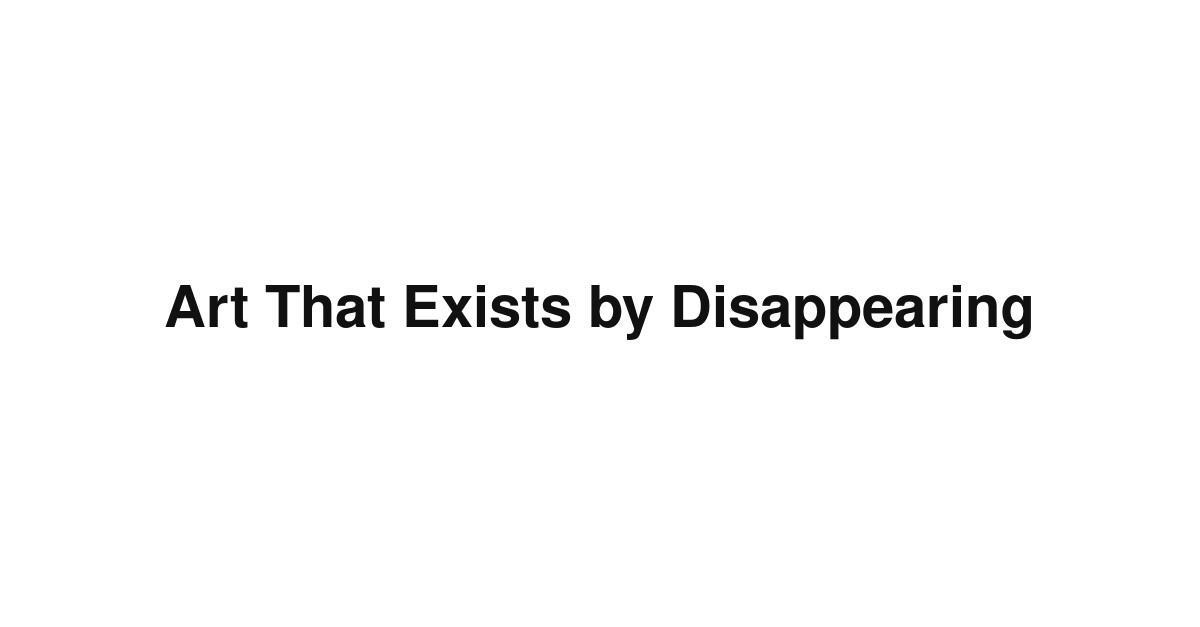 Art That Exists by Disappearing