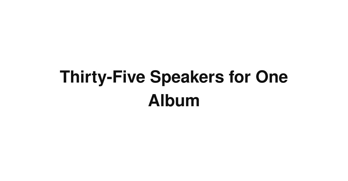 Thirty-Five Speakers for One Album