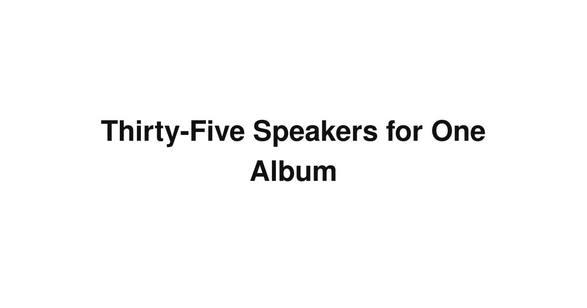 Thirty-Five Speakers for One Album