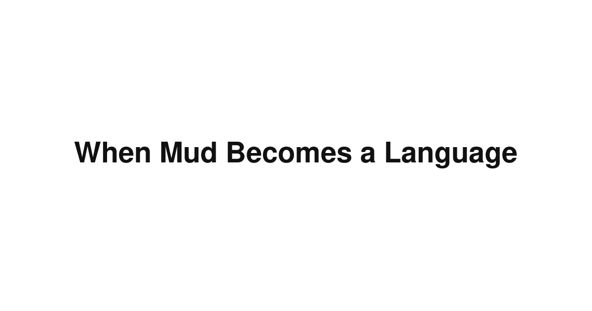 When Mud Becomes a Language