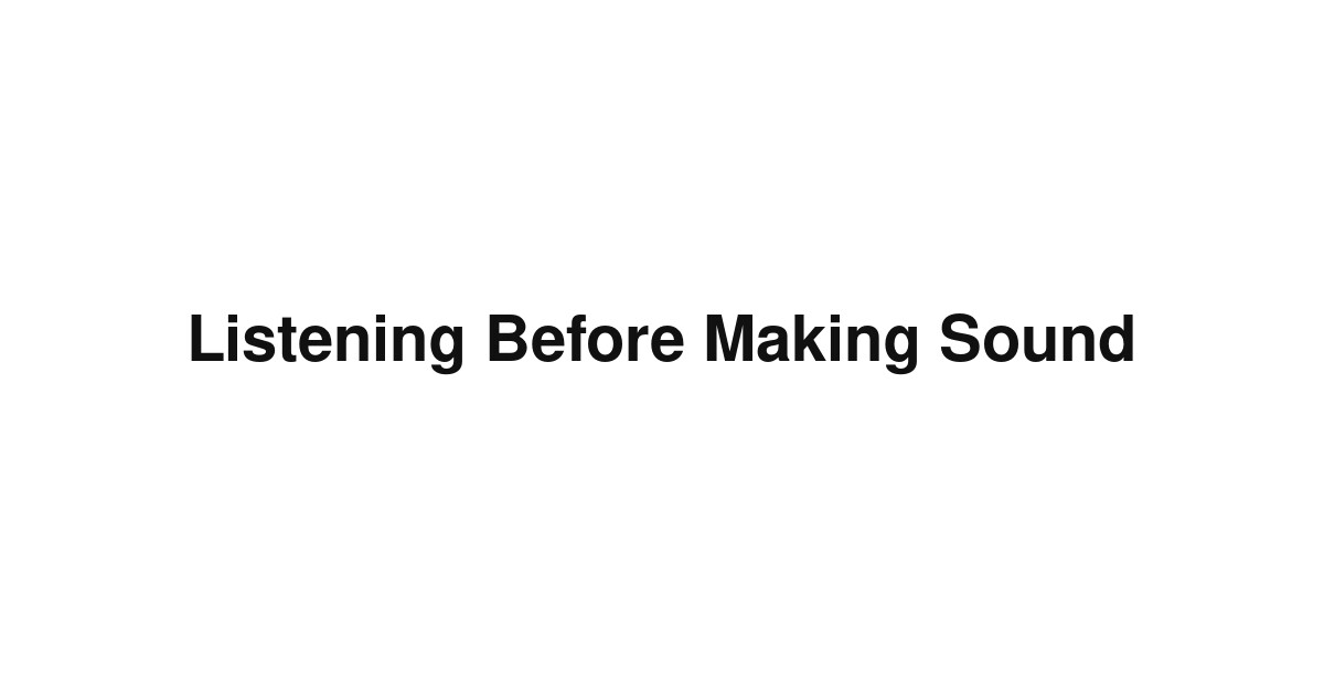 Listening Before Making Sound