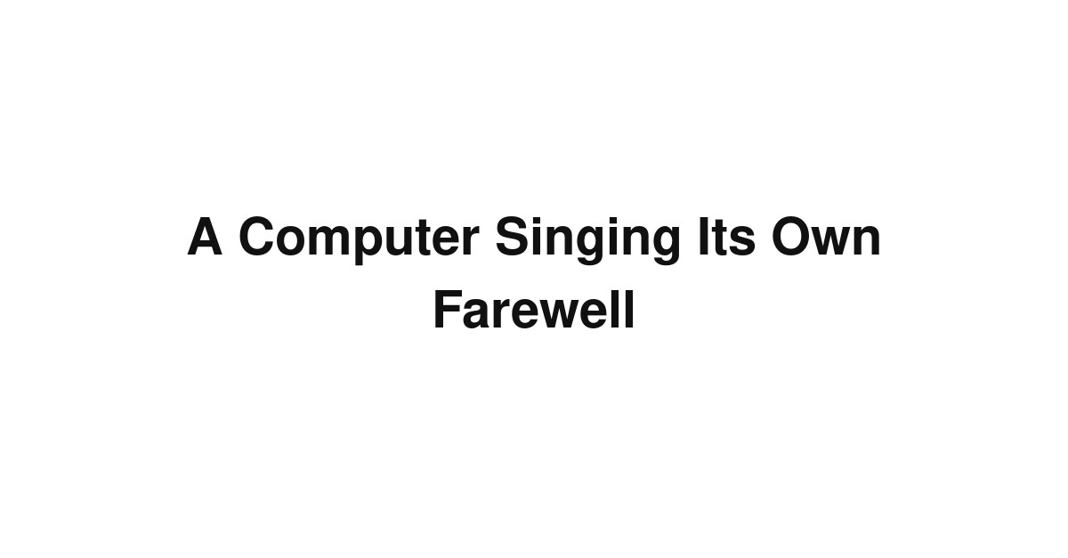 A Computer Singing Its Own Farewell