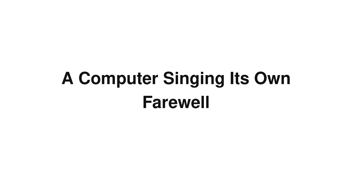 A Computer Singing Its Own Farewell