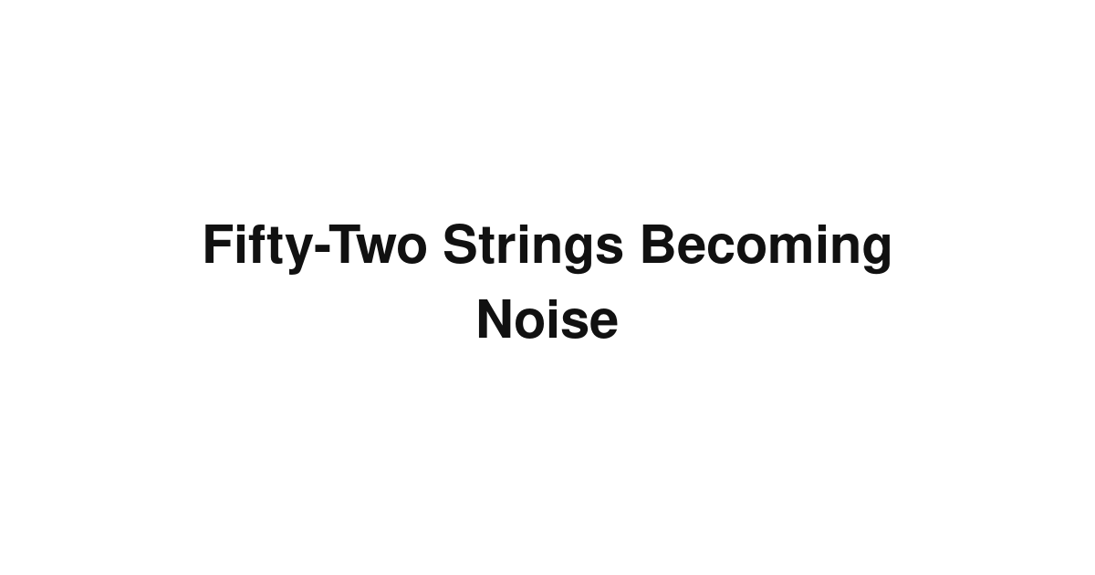 Fifty-Two Strings Becoming Noise