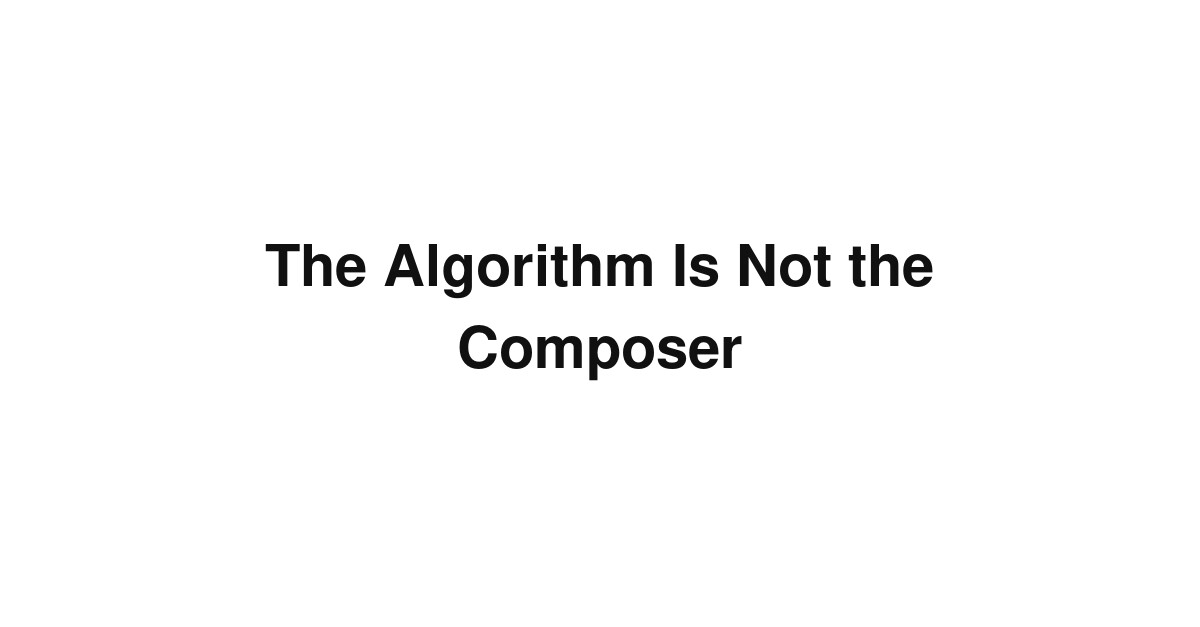 The Algorithm Is Not the Composer