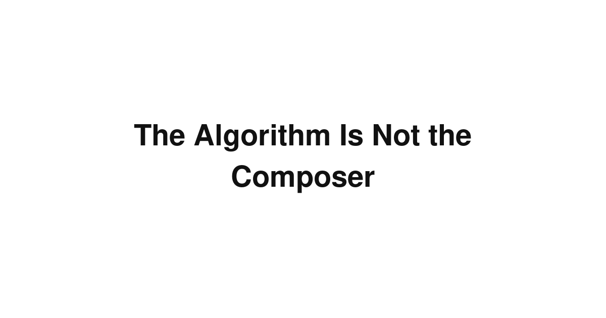 The Algorithm Is Not the Composer