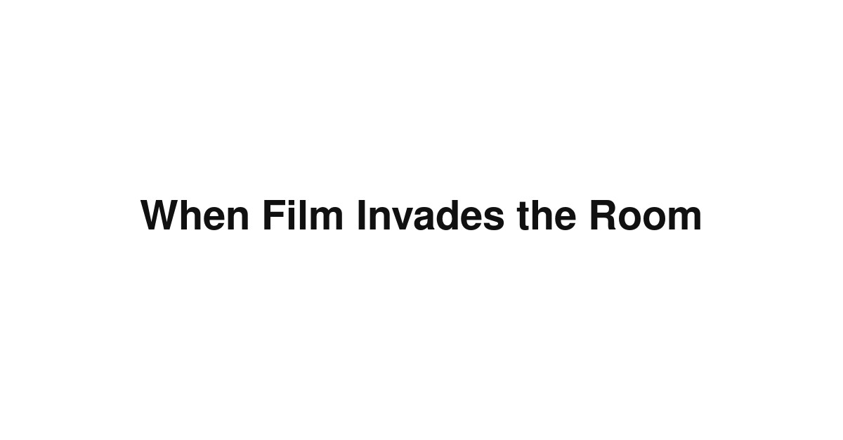 When Film Invades the Room
