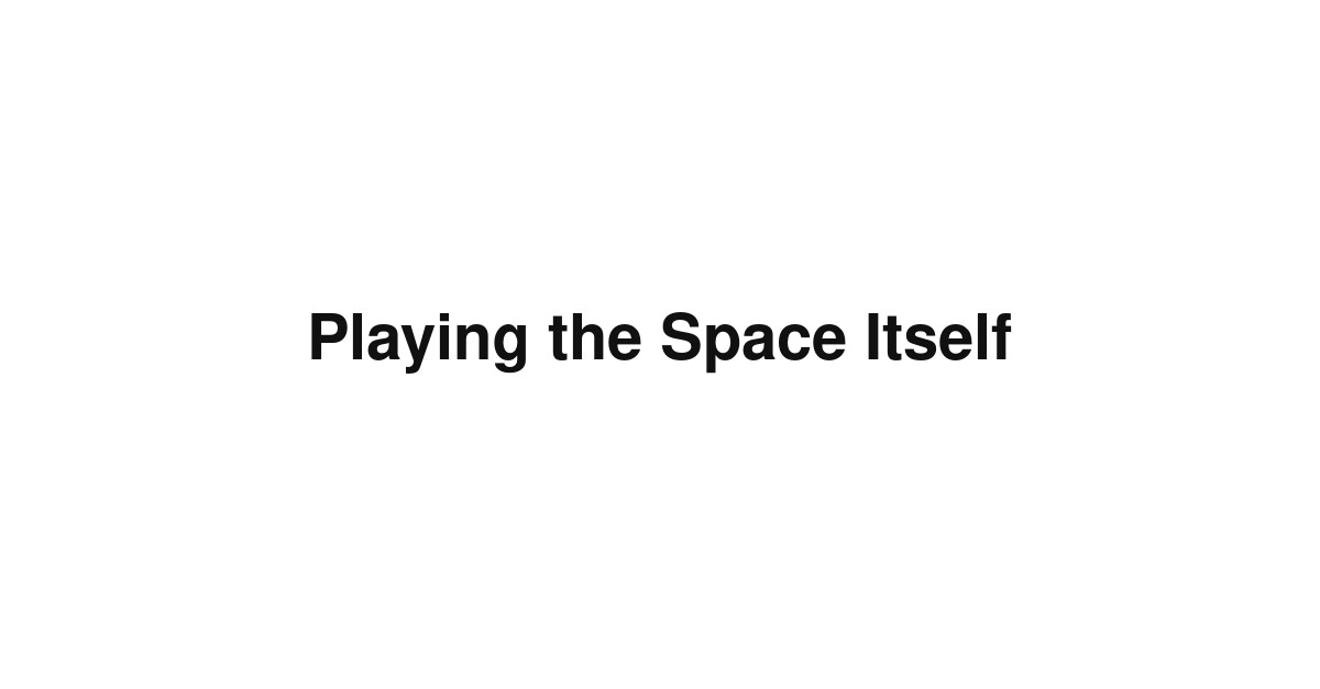 Playing the Space Itself