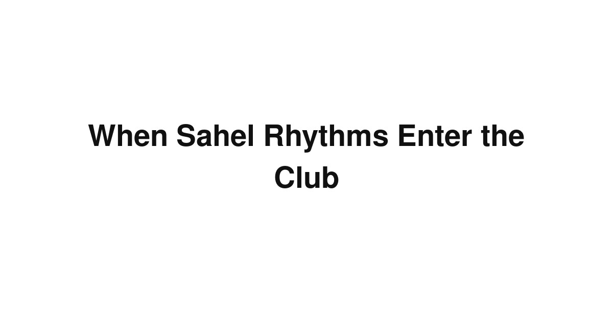 When Sahel Rhythms Enter the Club