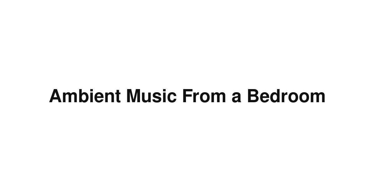 Ambient Music From a Bedroom