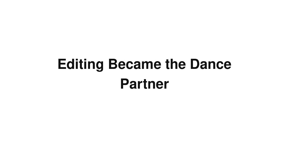 Editing Became the Dance Partner