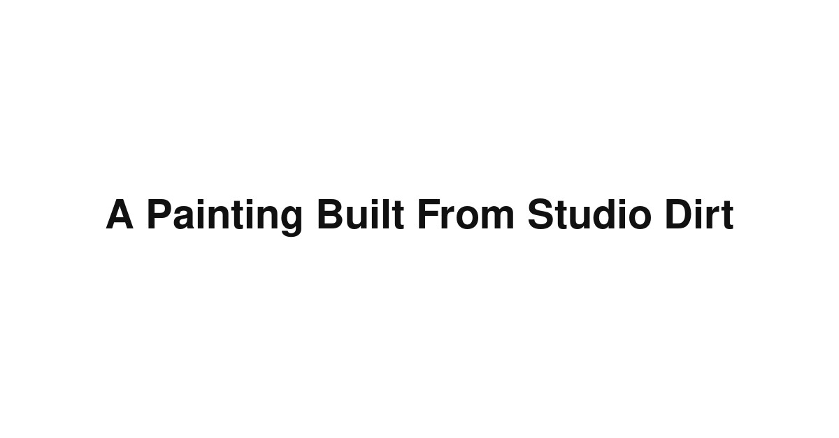 A Painting Built From Studio Dirt