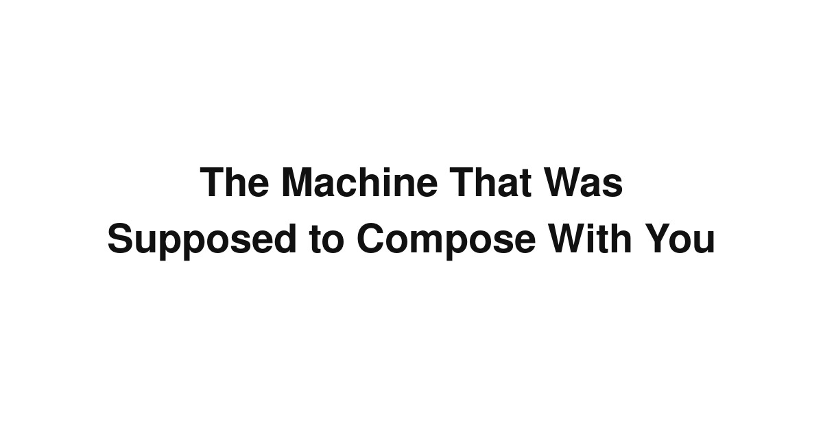 The Machine That Was Supposed to Compose With You