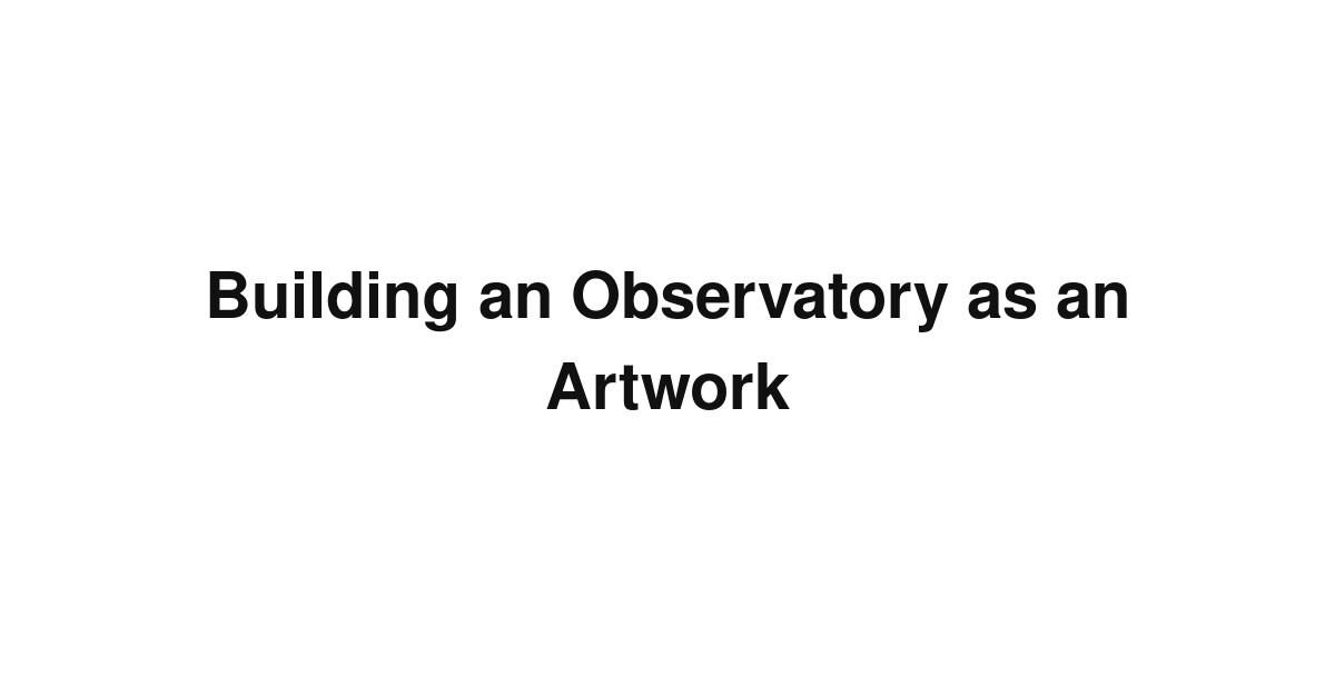 Building an Observatory as an Artwork