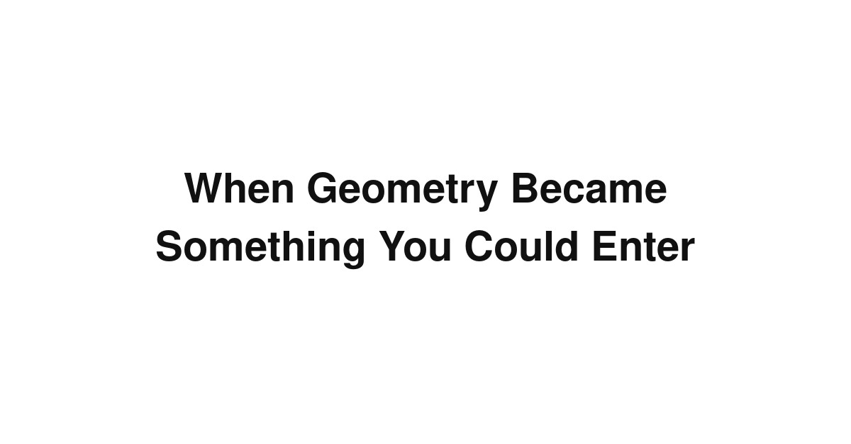 When Geometry Became Something You Could Enter