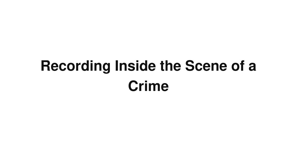 Recording Inside the Scene of a Crime