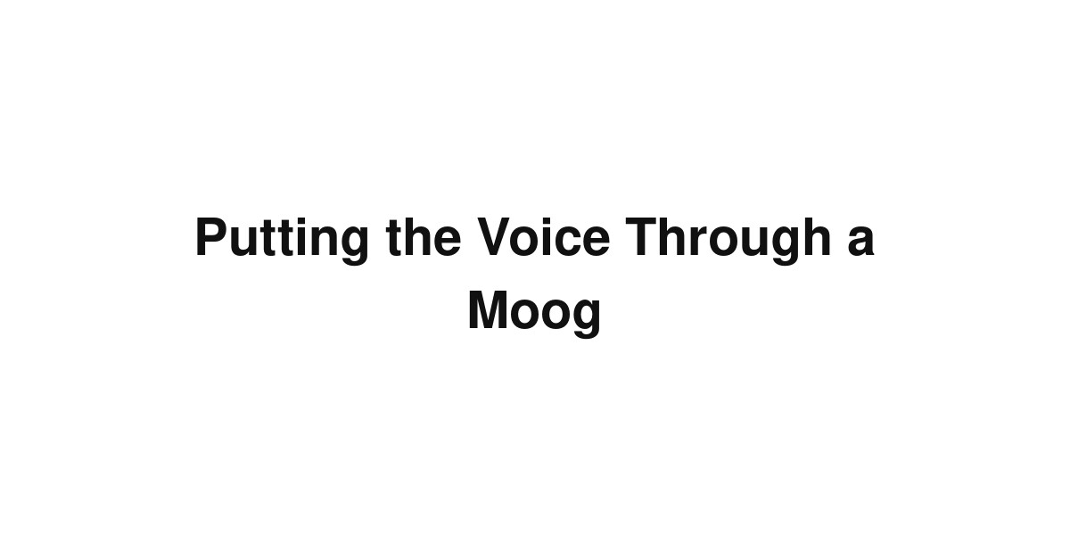 Putting the Voice Through a Moog