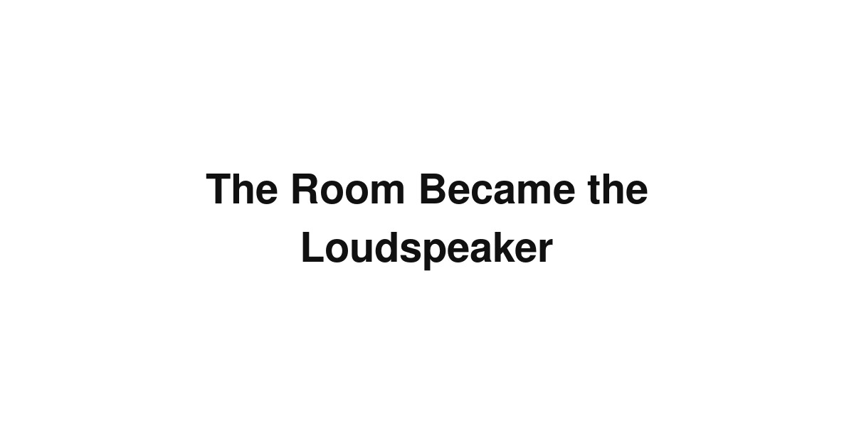 The Room Became the Loudspeaker