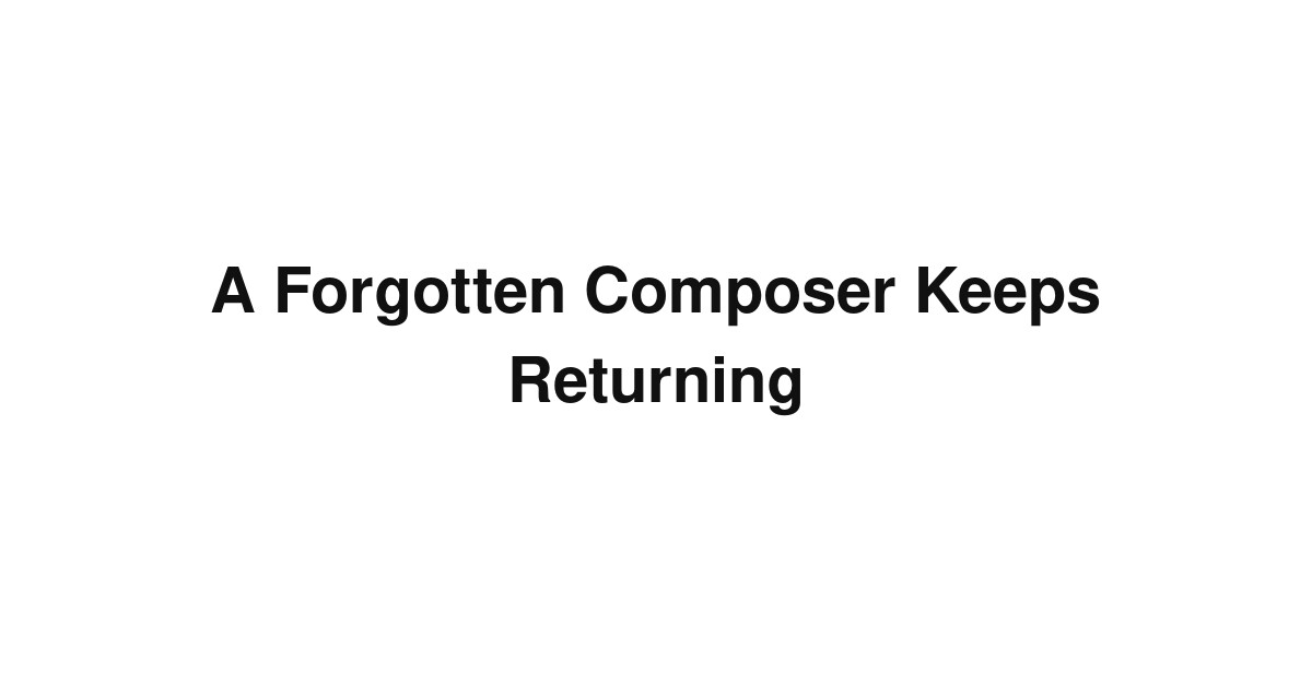 A Forgotten Composer Keeps Returning