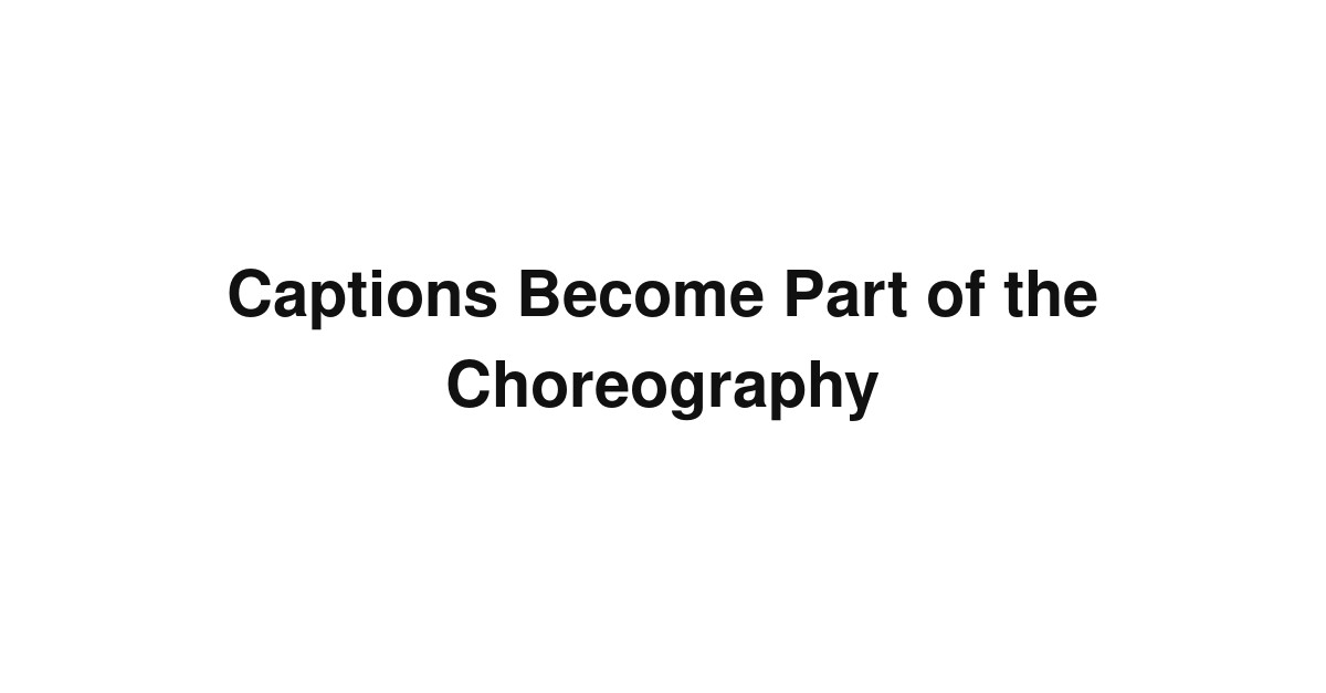 Captions Become Part of the Choreography