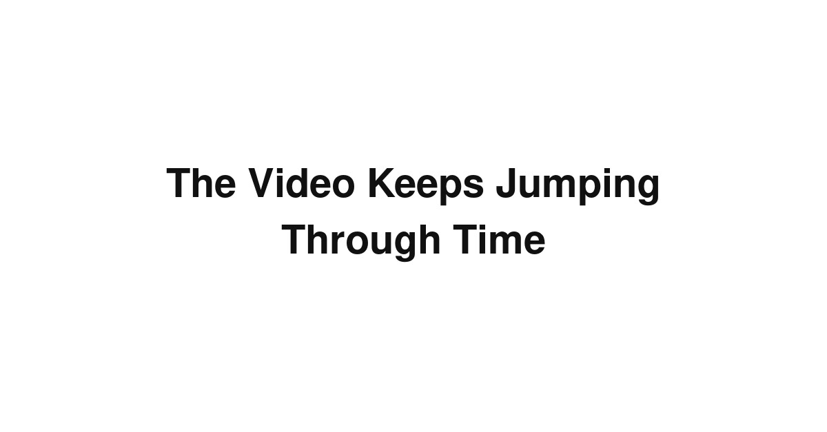 The Video Keeps Jumping Through Time