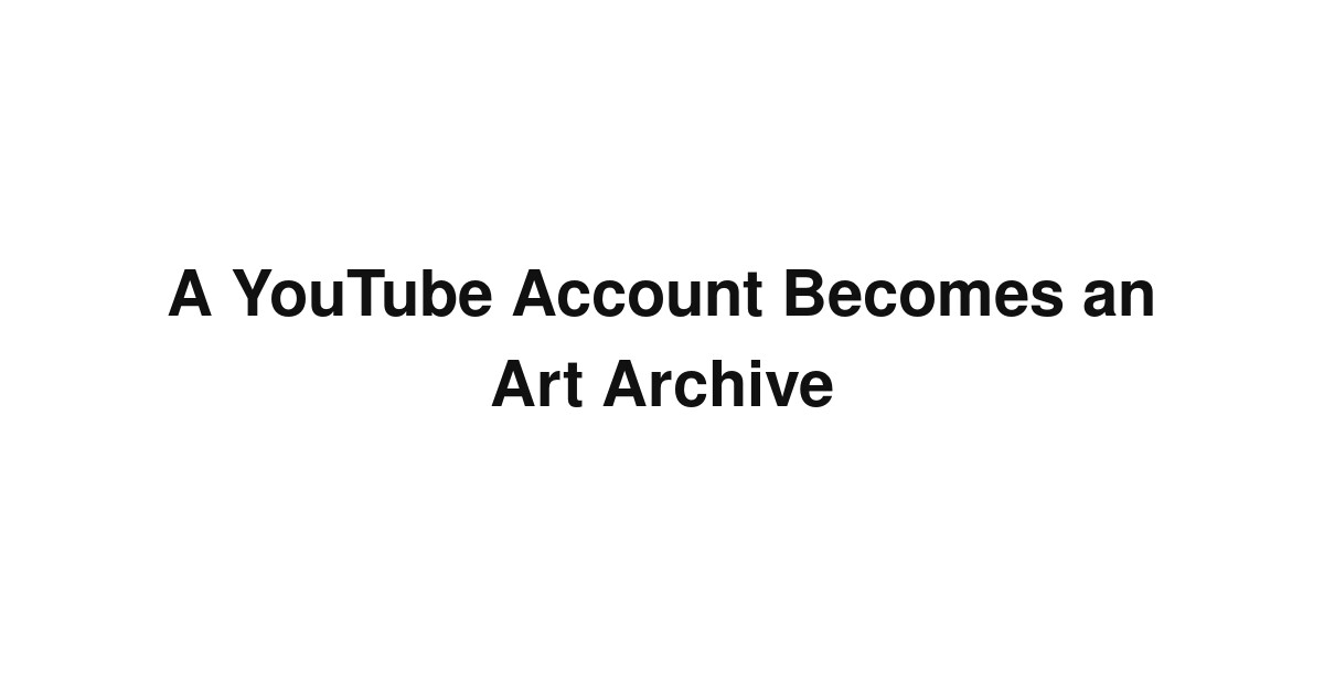 A YouTube Account Becomes an Art Archive